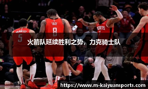 火箭队延续胜利之势，力克骑士队