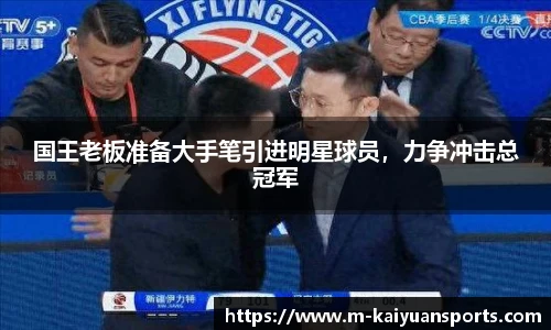 国王老板准备大手笔引进明星球员，力争冲击总冠军