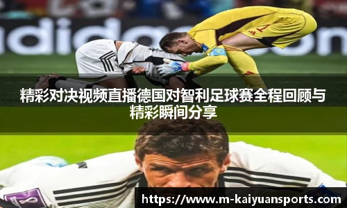 精彩对决视频直播德国对智利足球赛全程回顾与精彩瞬间分享