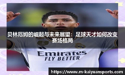 贝林厄姆的崛起与未来展望：足球天才如何改变赛场格局