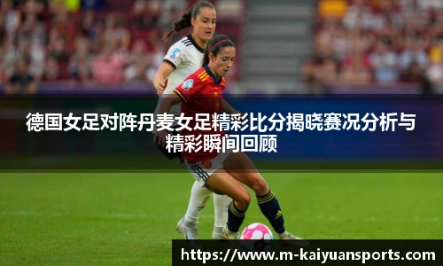 德国女足对阵丹麦女足精彩比分揭晓赛况分析与精彩瞬间回顾