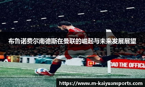 布鲁诺费尔南德斯在曼联的崛起与未来发展展望